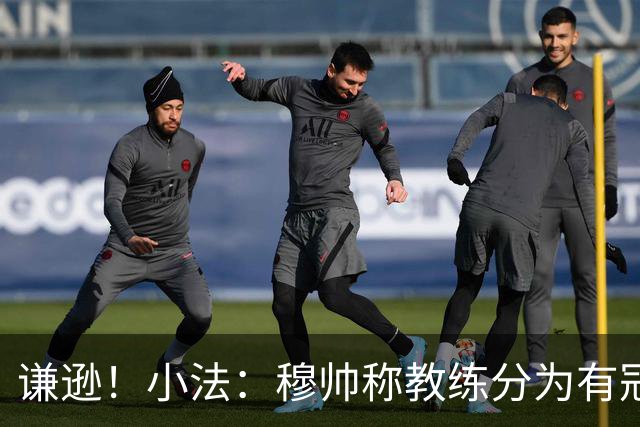 谦逊！小法：穆帅称教练分为有冠军和无冠军两种，我暂时属于后者
